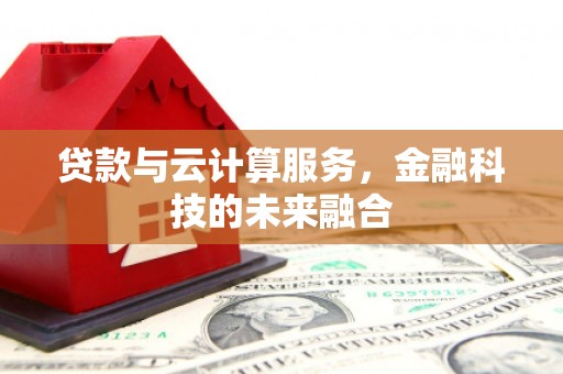 玛曲贷款与云计算服务，金融科技的未来融合