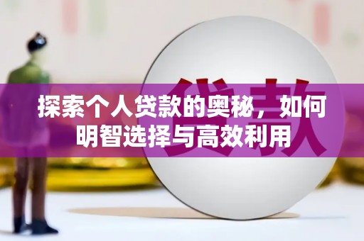 玛曲探索个人贷款的奥秘，如何明智选择与高效利用