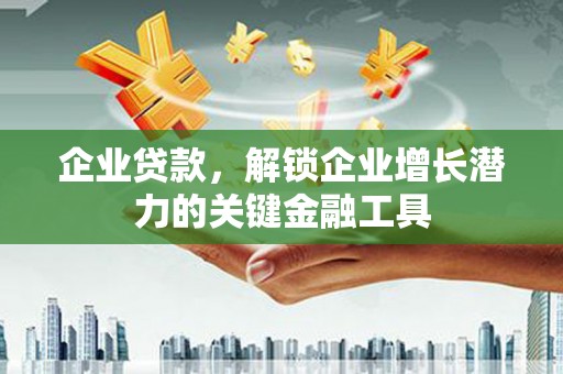 玛曲企业贷款，解锁企业增长潜力的关键金融工具