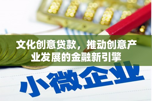 玛曲文化创意贷款，推动创意产业发展的金融新引擎