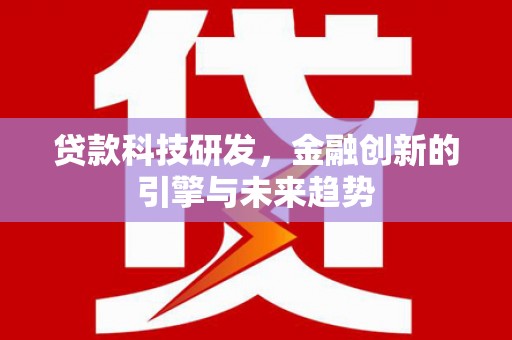 玛曲贷款科技研发，金融创新的引擎与未来趋势