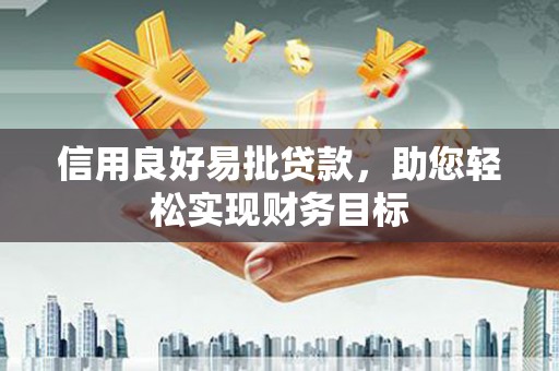 玛曲信用良好易批贷款，助您轻松实现财务目标