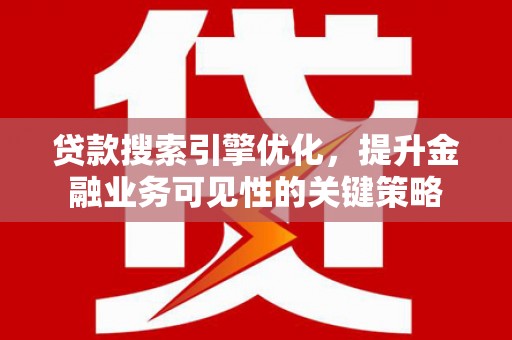 玛曲贷款搜索引擎优化，提升金融业务可见性的关键策略