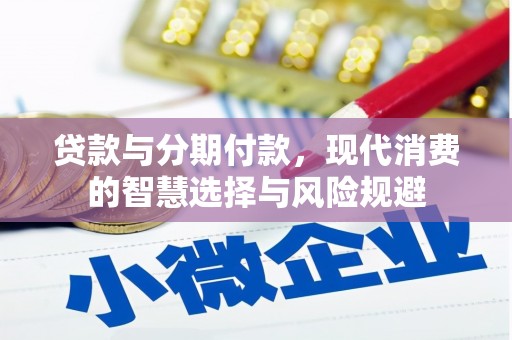 玛曲贷款与分期付款，现代消费的智慧选择与风险规避