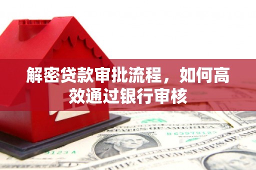 玛曲解密贷款审批流程，如何高效通过银行审核
