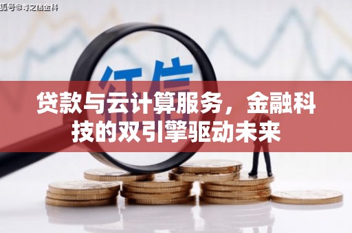玛曲贷款与云计算服务，金融科技的双引擎驱动未来