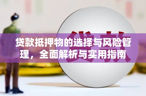 玛曲贷款抵押物的选择与风险管理，全面解析与实用指南
