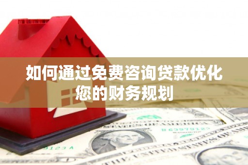 玛曲如何通过免费咨询贷款优化您的财务规划