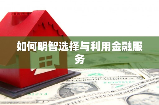 玛曲如何明智选择与利用金融服务