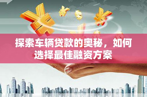 玛曲探索车辆贷款的奥秘，如何选择最佳融资方案
