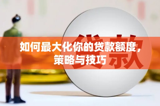 玛曲如何最大化你的贷款额度，策略与技巧