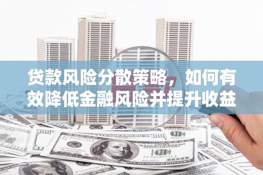 玛曲贷款风险分散策略，如何有效降低金融风险并提升收益