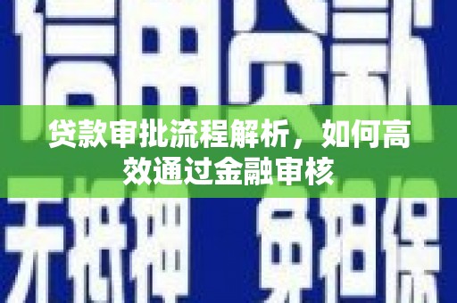玛曲贷款审批流程解析，如何高效通过金融审核