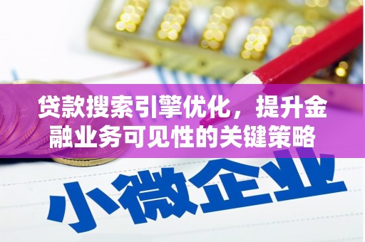 玛曲贷款搜索引擎优化，提升金融业务可见性的关键策略
