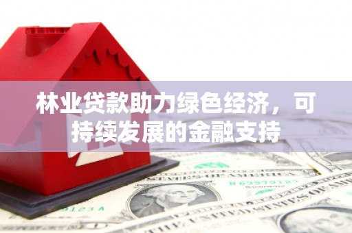 玛曲林业贷款助力绿色经济，可持续发展的金融支持