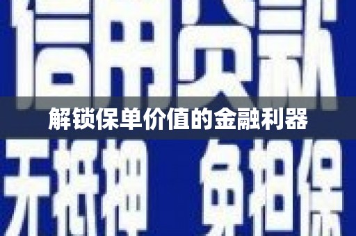 玛曲解锁保单价值的金融利器