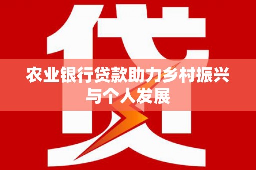 玛曲农业银行贷款助力乡村振兴与个人发展