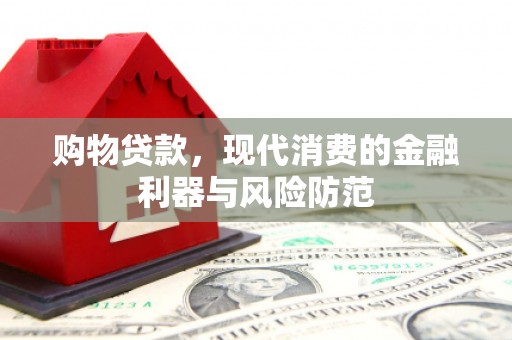 玛曲购物贷款，现代消费的金融利器与风险防范