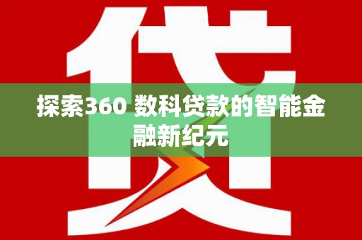 玛曲探索360 数科贷款的智能金融新纪元