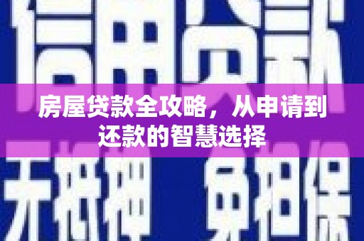 玛曲房屋贷款全攻略，从申请到还款的智慧选择