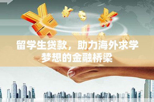 玛曲留学生贷款，助力海外求学梦想的金融桥梁