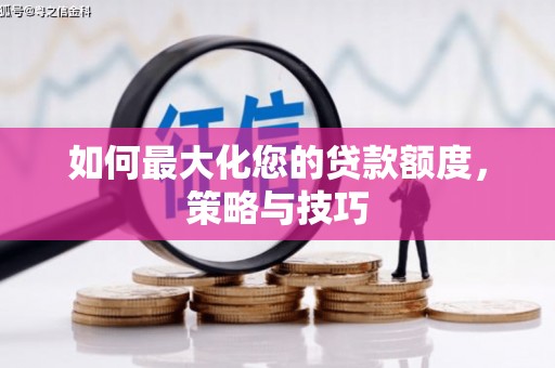 玛曲如何最大化您的贷款额度，策略与技巧