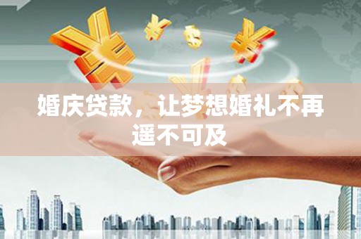 玛曲婚庆贷款，让梦想婚礼不再遥不可及