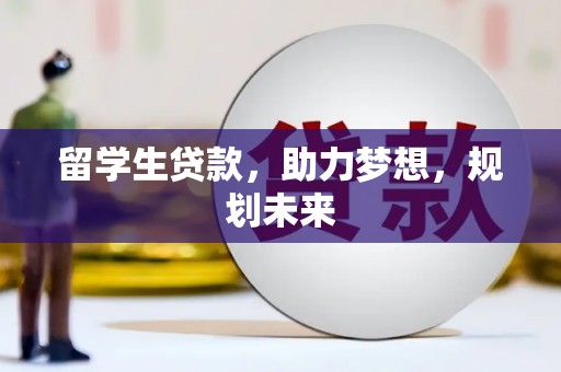 玛曲留学生贷款，助力梦想，规划未来