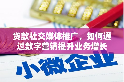 玛曲贷款社交媒体推广，如何通过数字营销提升业务增长