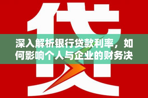 玛曲深入解析银行贷款利率，如何影响个人与企业的财务决策