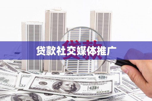 玛曲贷款社交媒体推广
