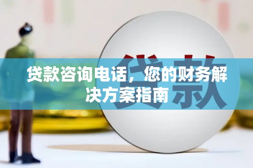 玛曲贷款咨询电话，您的财务解决方案指南