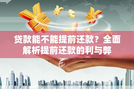 玛曲贷款能不能提前还款？全面解析提前还款的利与弊