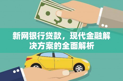 玛曲新网银行贷款，现代金融解决方案的全面解析