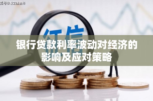玛曲银行贷款利率波动对经济的影响及应对策略