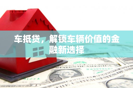 玛曲车抵贷，解锁车辆价值的金融新选择