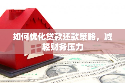 玛曲如何优化贷款还款策略，减轻财务压力