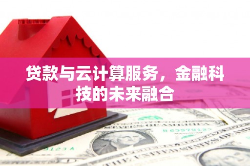 玛曲贷款与云计算服务，金融科技的未来融合
