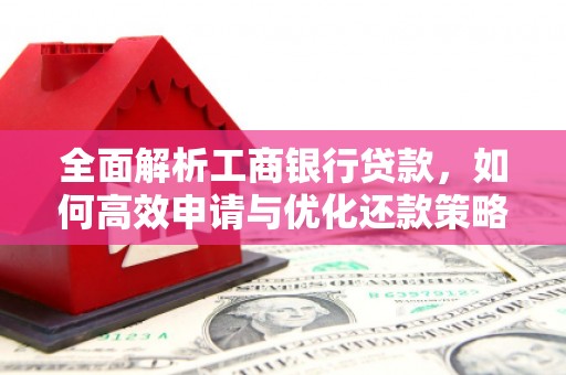 玛曲全面解析工商银行贷款，如何高效申请与优化还款策略