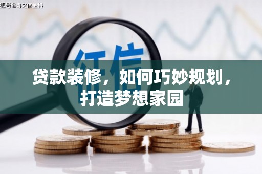 玛曲贷款装修，如何巧妙规划，打造梦想家园