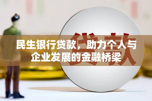 玛曲民生银行贷款，助力个人与企业发展的金融桥梁