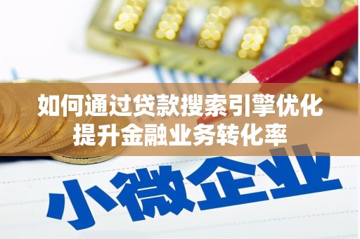 玛曲如何通过贷款搜索引擎优化提升金融业务转化率