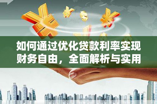 玛曲如何通过优化贷款利率实现财务自由，全面解析与实用策略