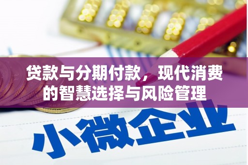 玛曲贷款与分期付款，现代消费的智慧选择与风险管理