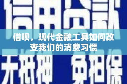 玛曲借呗，现代金融工具如何改变我们的消费习惯