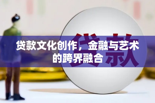 玛曲贷款文化创作，金融与艺术的跨界融合