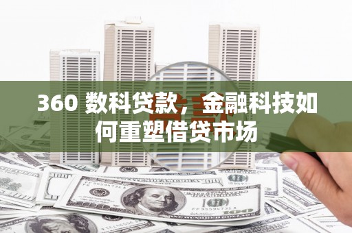 玛曲360 数科贷款，金融科技如何重塑借贷市场