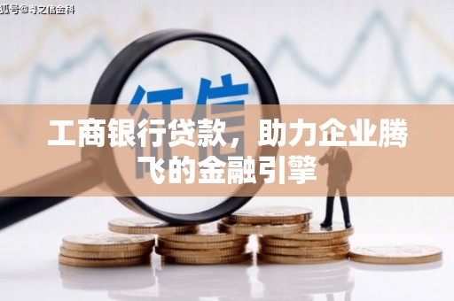 玛曲工商银行贷款，助力企业腾飞的金融引擎