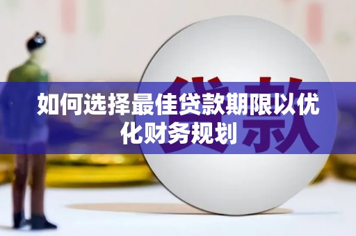 玛曲如何选择最佳贷款期限以优化财务规划