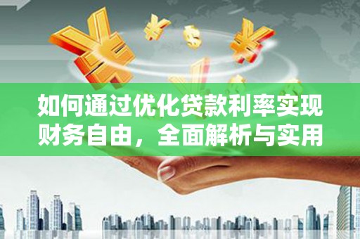 玛曲如何通过优化贷款利率实现财务自由，全面解析与实用策略